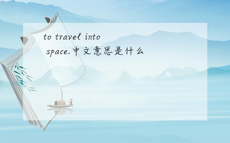 to travel into space.中文意思是什么