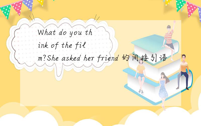 What do you think of the film?She asked her friend 的间接引语