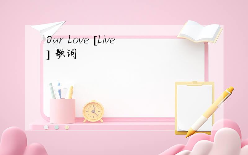 Our Love [Live] 歌词