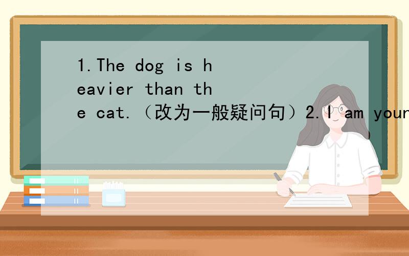 1.The dog is heavier than the cat.（改为一般疑问句）2.I am young .Mary is younger.(合并成一句话）3.Lele is taller than Sarah.(写出同义句）
