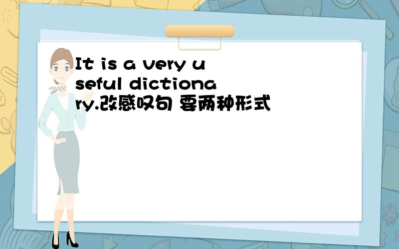It is a very useful dictionary.改感叹句 要两种形式
