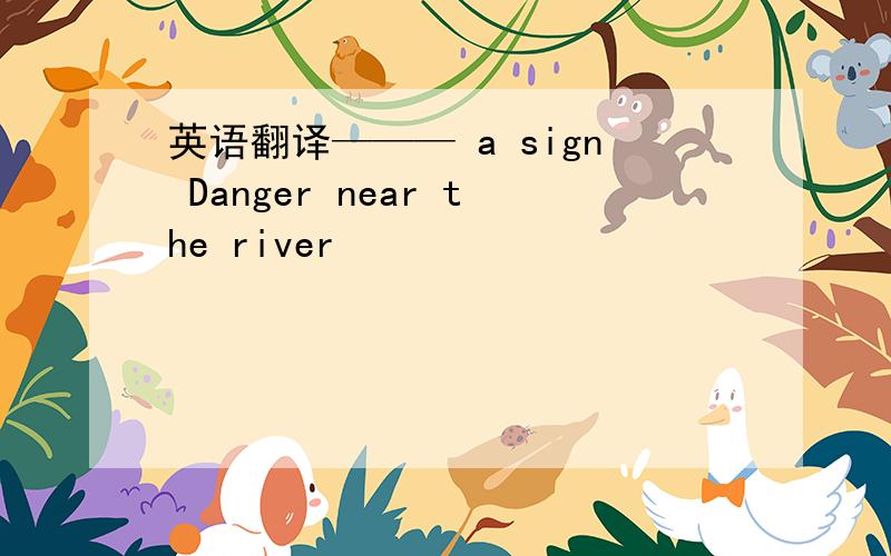 英语翻译——— a sign Danger near the river