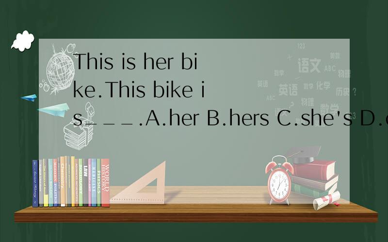 This is her bike.This bike is___.A.her B.hers C.she's D.climbed