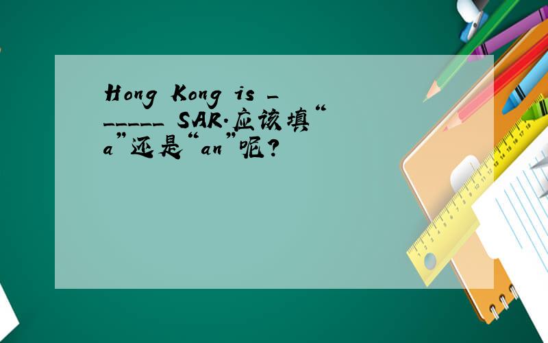 Hong Kong is ______ SAR.应该填“a”还是“an”呢?
