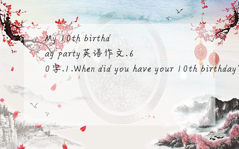 My 10th birthday party英语作文.60字.1.When did you have your 10th birthday?2.Who came to the party?3.What did you do at the party?