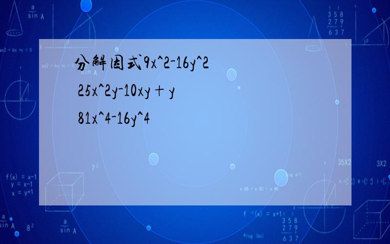 分解因式9x^2-16y^2 25x^2y-10xy+y 81x^4-16y^4