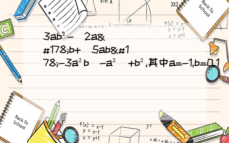 3ab²-[2a²b+(5ab²-3a²b)-a²]+b²,其中a=-1,b=0.1
