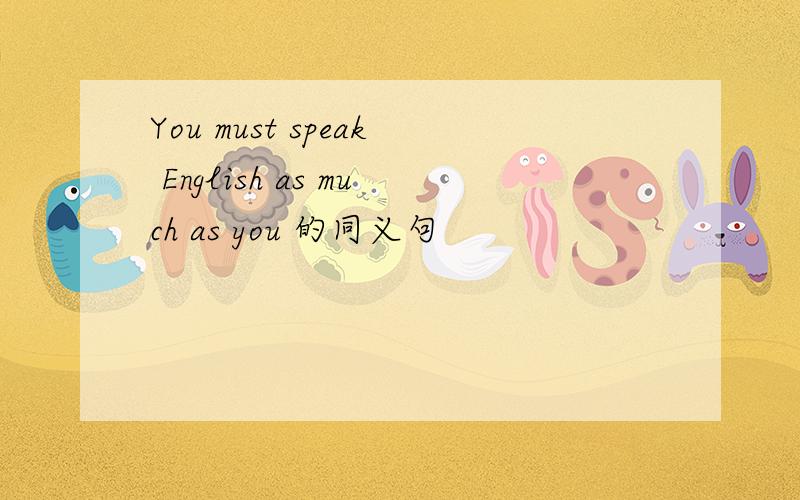 You must speak English as much as you 的同义句