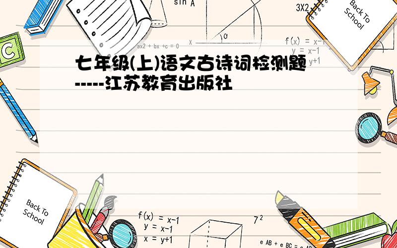 七年级(上)语文古诗词检测题-----江苏教育出版社
