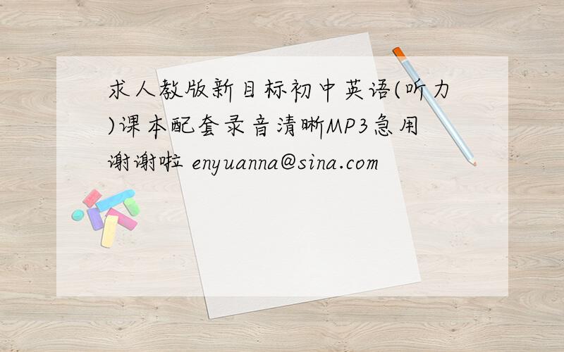 求人教版新目标初中英语(听力)课本配套录音清晰MP3急用谢谢啦 enyuanna@sina.com