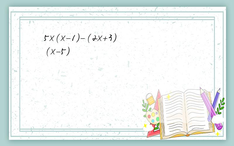 5x(x-1)-(2x+3)(x-5)