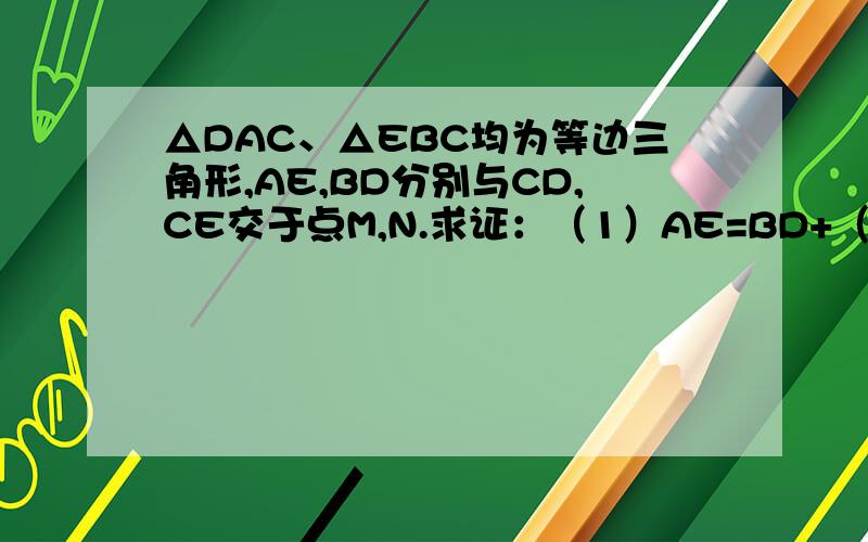 △DAC、△EBC均为等边三角形,AE,BD分别与CD,CE交于点M,N.求证：（1）AE=BD+（2）CM=CN+（3）MN//BC