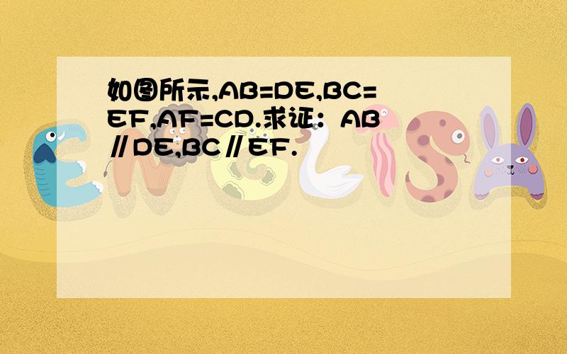 如图所示,AB=DE,BC=EF,AF=CD.求证：AB∥DE,BC∥EF.