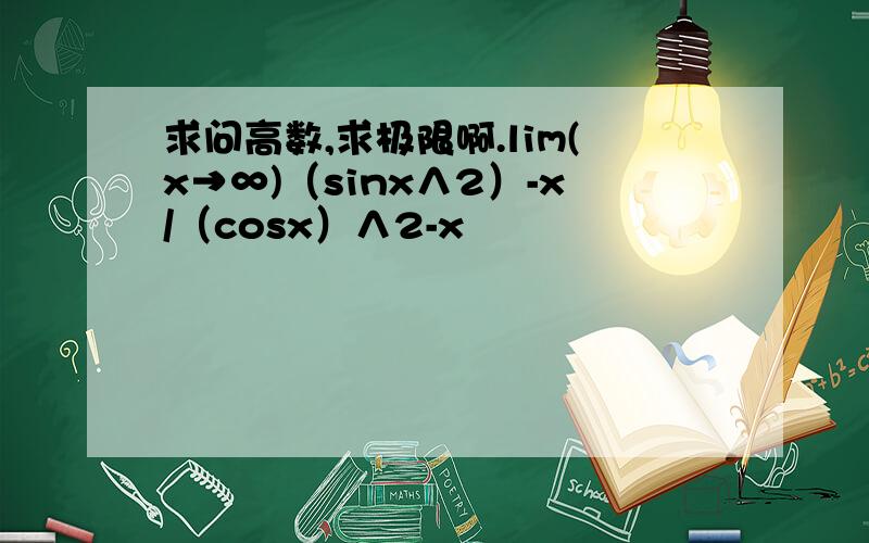 求问高数,求极限啊.lim(x→∞)（sinx∧2）-x/（cosx）∧2-x