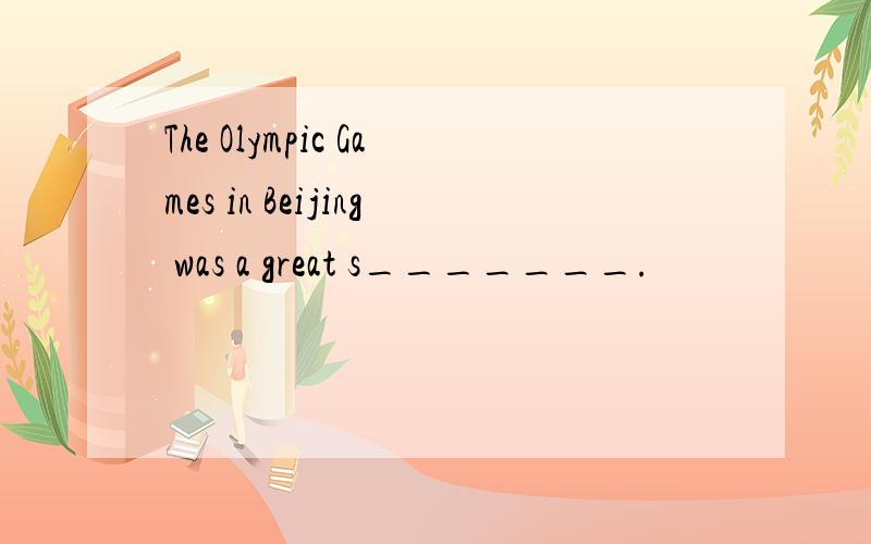 The Olympic Games in Beijing was a great s_______.