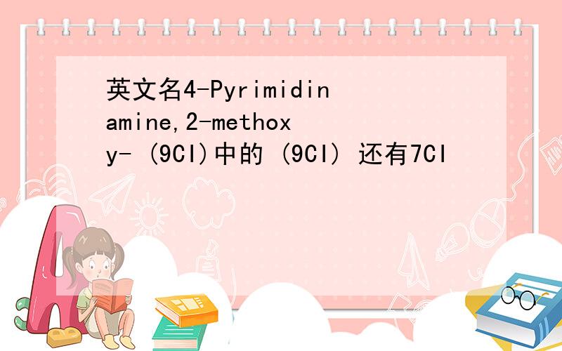 英文名4-Pyrimidinamine,2-methoxy- (9CI)中的 (9CI) 还有7CI