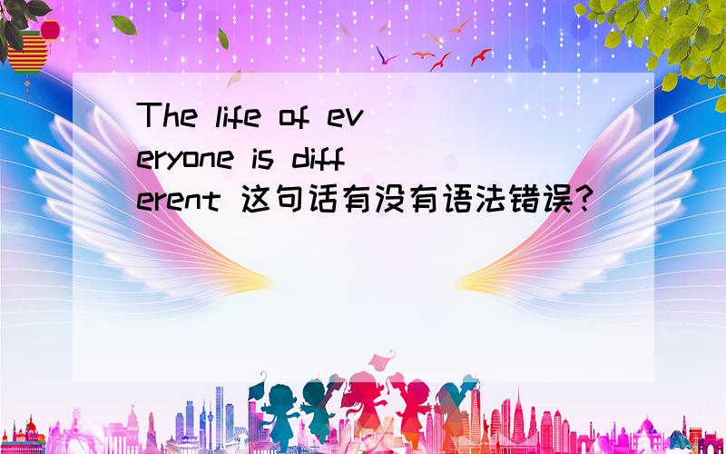 The life of everyone is different 这句话有没有语法错误?