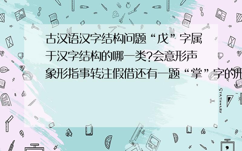 古汉语汉字结构问题“戊”字属于汉字结构的哪一类?会意形声象形指事转注假借还有一题“掌”字的形符和声符是什么
