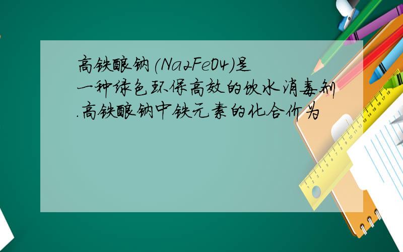 高铁酸钠(Na2FeO4)是一种绿色环保高效的饮水消毒剂.高铁酸钠中铁元素的化合价为