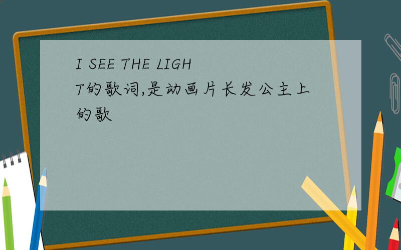 I SEE THE LIGHT的歌词,是动画片长发公主上的歌
