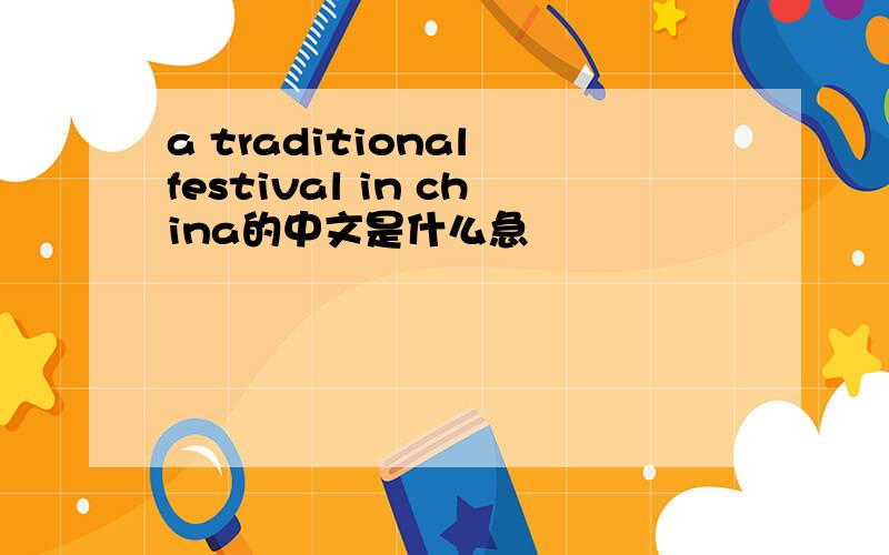 a traditional festival in china的中文是什么急