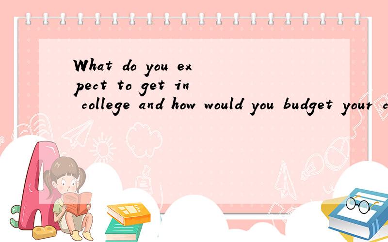 What do you expect to get in college and how would you budget your campus life?