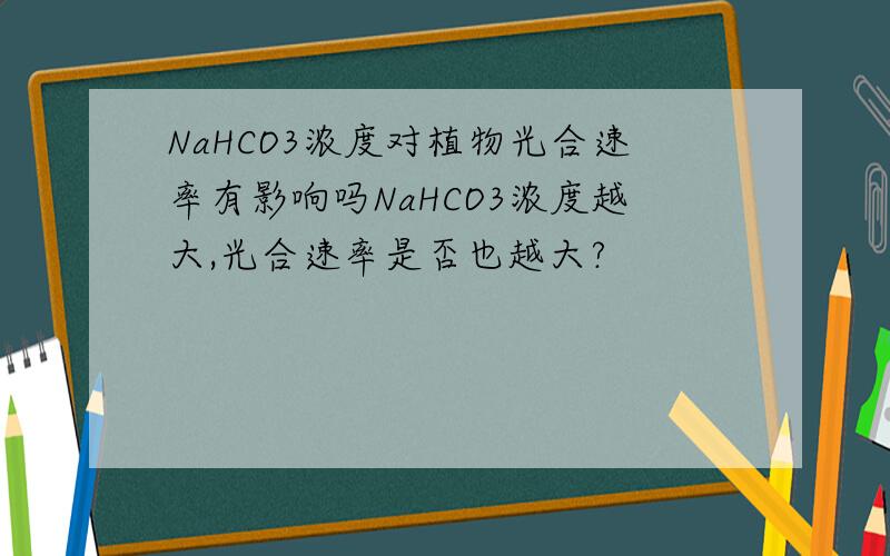 NaHCO3浓度对植物光合速率有影响吗NaHCO3浓度越大,光合速率是否也越大?