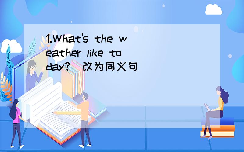 1.What's the weather like today?（改为同义句）_____________________________2.Can I help you?(改为同义句）_____________________________3.Open the door.（改为否定句）_____________________________
