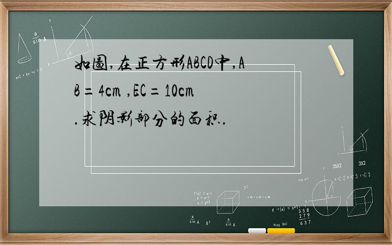 如图,在正方形ABCD中,AB=4cm ,EC=10cm.求阴影部分的面积.