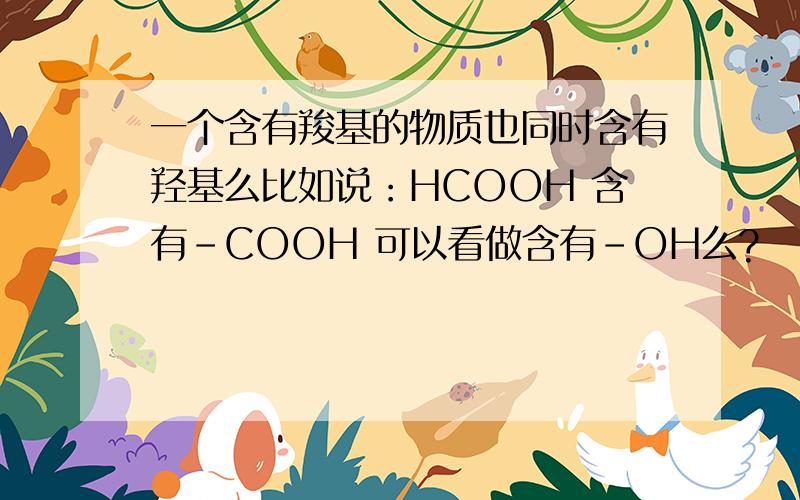 一个含有羧基的物质也同时含有羟基么比如说：HCOOH 含有-COOH 可以看做含有-OH么?