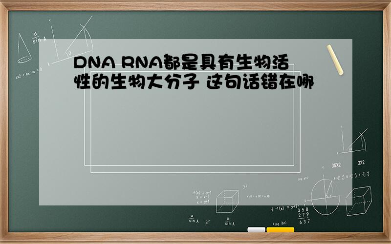 DNA RNA都是具有生物活性的生物大分子 这句话错在哪