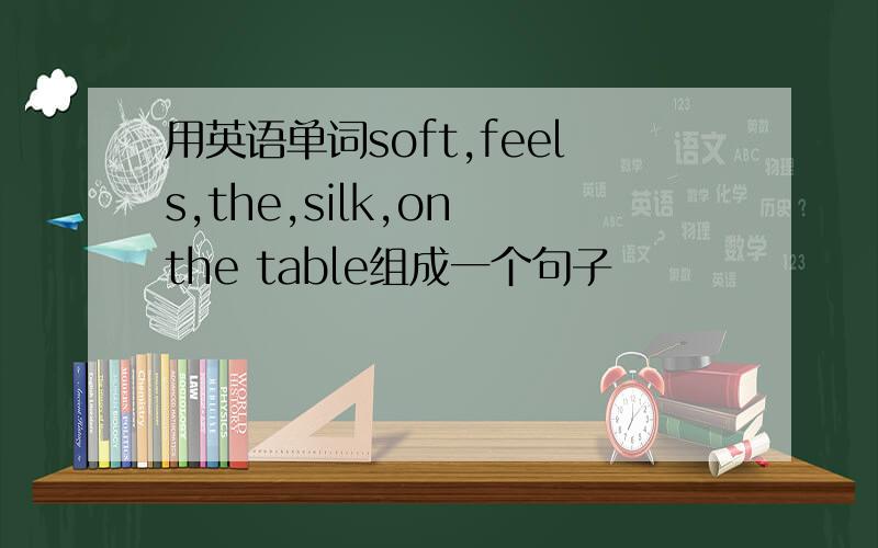 用英语单词soft,feels,the,silk,on the table组成一个句子