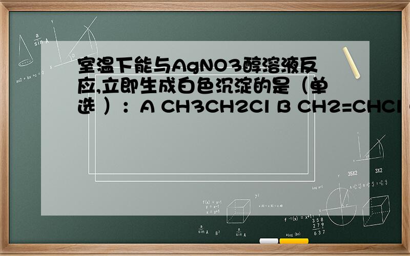 室温下能与AgNO3醇溶液反应,立即生成白色沉淀的是（单选 ）：A CH3CH2Cl B CH2=CHCl C .CH2=CHCH2Cl D CH2=CHCH2CH2Cl请说明为什么?考点在什么地方.