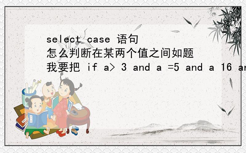 select case 语句怎么判断在某两个值之间如题 我要把 if a> 3 and a =5 and a 16 and a = 85 Grade = 