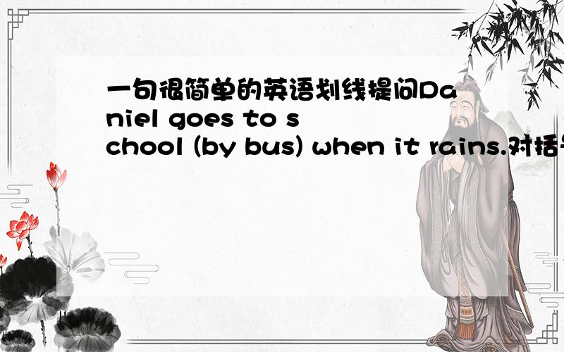 一句很简单的英语划线提问Daniel goes to school (by bus) when it rains.对括号内的内容进行提问