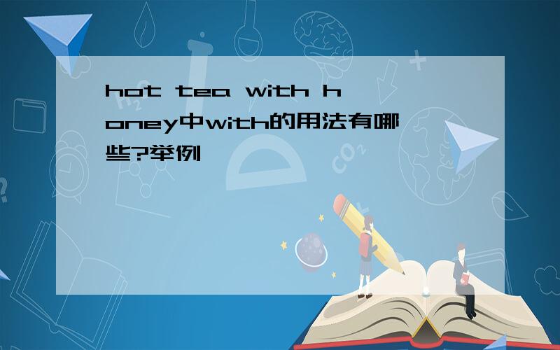hot tea with honey中with的用法有哪些?举例