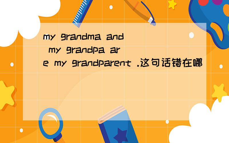 my grandma and my grandpa are my grandparent .这句话错在哪