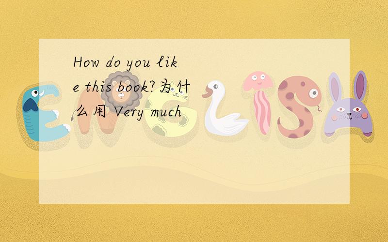 How do you like this book?为什么用 Very much