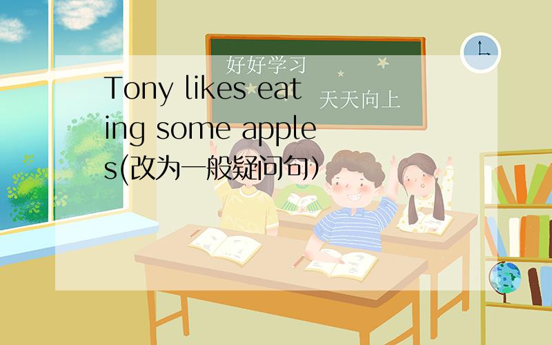 Tony likes eating some apples(改为一般疑问句）