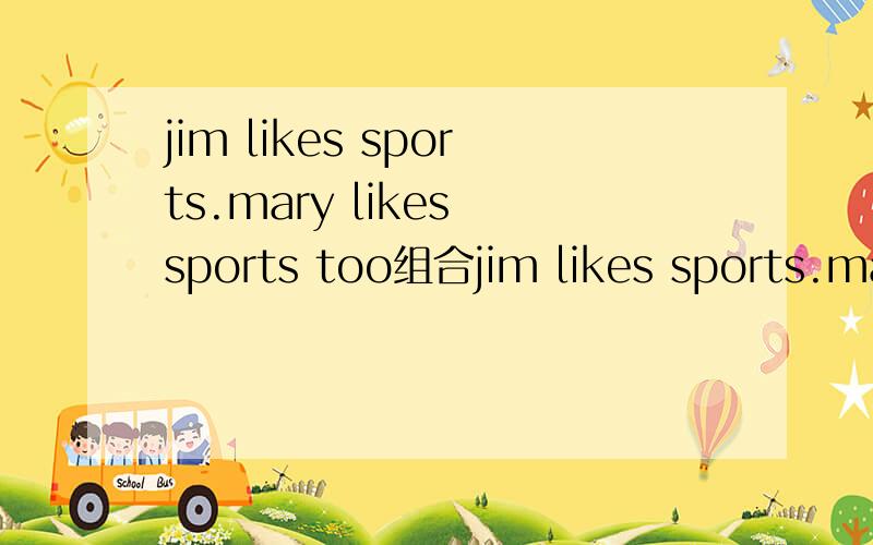 jim likes sports.mary likes sports too组合jim likes sports.mary likes sports too( ) jim ( ) mary ( )sports.
