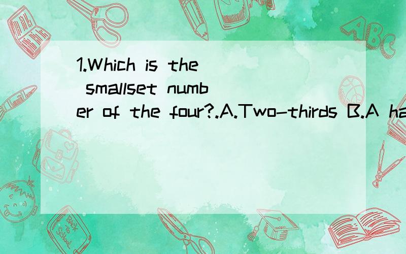 1.Which is the smallset number of the four?.A.Two-thirds B.A half C.A quarter D.Three-fourth.2.She seems to be happy.=It____that she____happy.3.Would you please give me two more trees to plant?=Would you please give me ____ ____ to plant?4.没有奶