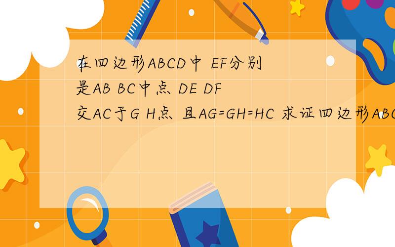 在四边形ABCD中 EF分别是AB BC中点 DE DF交AC于G H点 且AG=GH=HC 求证四边形ABCD是平行四边形