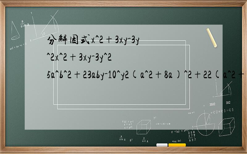 分解因式x^2+3xy-3y^2x^2+3xy-3y^25a^b^2+23aby-10^y2(a^2+8a)^2+22(a^2+8a)+120