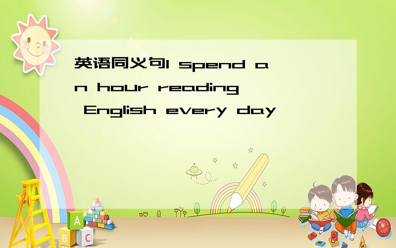 英语同义句I spend an hour reading English every day