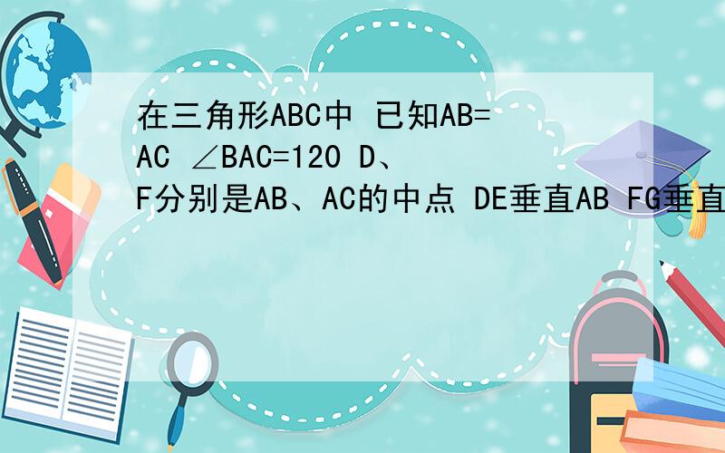 在三角形ABC中 已知AB=AC ∠BAC=120 D、F分别是AB、AC的中点 DE垂直AB FG垂直AC E、G在BC上 且BC=15 求证EG的长