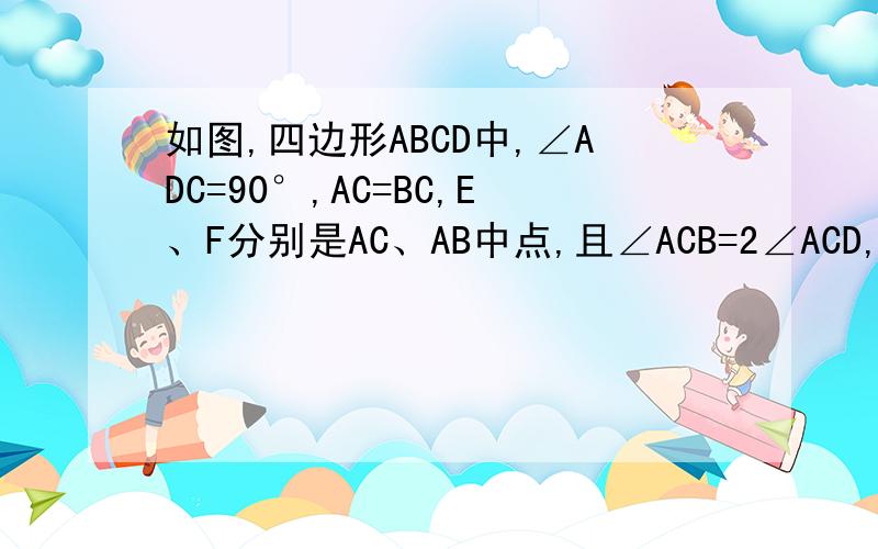 如图,四边形ABCD中,∠ADC=90°,AC=BC,E、F分别是AC、AB中点,且∠ACB=2∠ACD,BG⊥G.求证：四边形AFGD是菱形.要解法