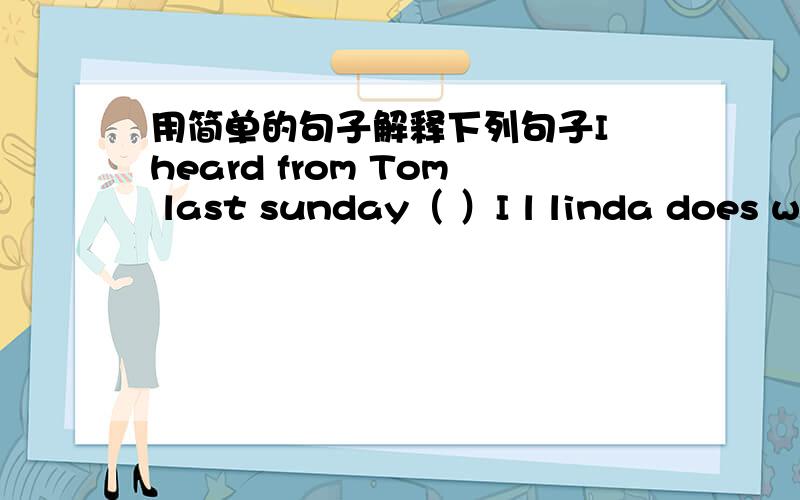 用简单的句子解释下列句子I heard from Tom last sunday（ ）I l linda does well in maths ( )What's your father 's height ( )要用英语