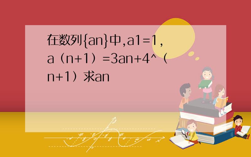 在数列{an}中,a1=1,a（n+1）=3an+4^（n+1）求an
