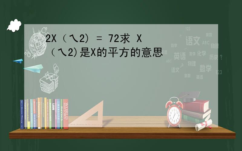 2X（乀2) = 72求 X（乀2)是X的平方的意思