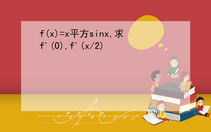f(x)=x平方sinx,求f'(0),f'(x/2)